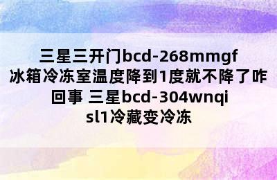 三星三开门bcd-268mmgf冰箱冷冻室温度降到1度就不降了咋回事 三星bcd-304wnqisl1冷藏变冷冻